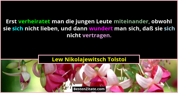 Erst verheiratet man die jungen Leute miteinander, obwohl sie sich nicht lieben, und dann wundert man sich, daß sie sich... - Lew Nikolajewitsch Tolstoi