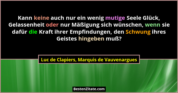 Kann keine auch nur ein wenig mutige Seele Glück, Gelassenheit oder nur Mäßigung sich wünschen, wenn sie da... - Luc de Clapiers, Marquis de Vauvenargues