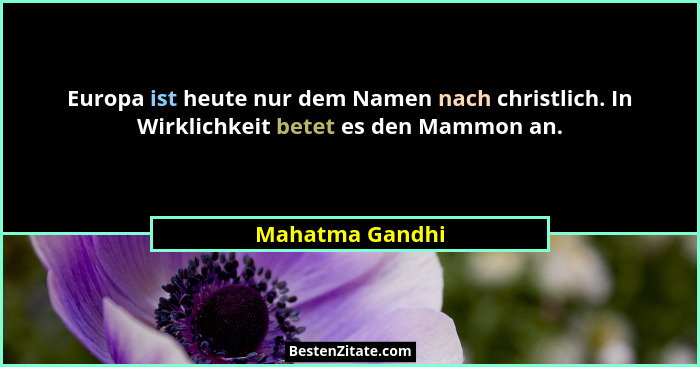 Europa ist heute nur dem Namen nach christlich. In Wirklichkeit betet es den Mammon an.... - Mahatma Gandhi