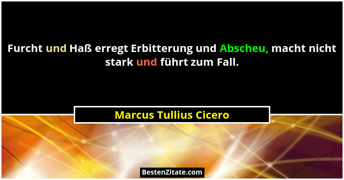 Furcht und Haß erregt Erbitterung und Abscheu, macht nicht stark und führt zum Fall.... - Marcus Tullius Cicero