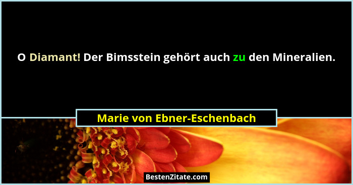 O Diamant! Der Bimsstein gehört auch zu den Mineralien.... - Marie von Ebner-Eschenbach