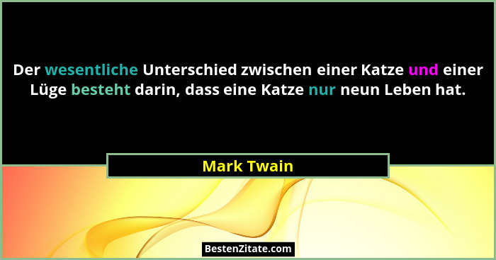 Der wesentliche Unterschied zwischen einer Katze und einer Lüge besteht darin, dass eine Katze nur neun Leben hat.... - Mark Twain