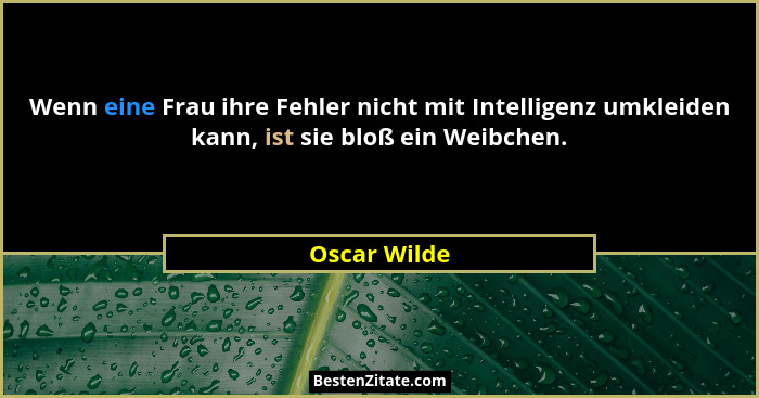 Wenn eine Frau ihre Fehler nicht mit Intelligenz umkleiden kann, ist sie bloß ein Weibchen.... - Oscar Wilde
