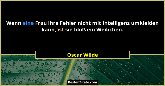 Wenn eine Frau ihre Fehler nicht mit Intelligenz umkleiden kann, ist sie bloß ein Weibchen.... - Oscar Wilde
