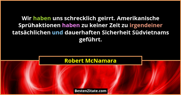 Wir haben uns schrecklich geirrt. Amerikanische Sprühaktionen haben zu keiner Zeit zu irgendeiner tatsächlichen und dauerhaften Sich... - Robert McNamara