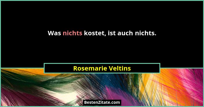 Was nichts kostet, ist auch nichts.... - Rosemarie Veltins