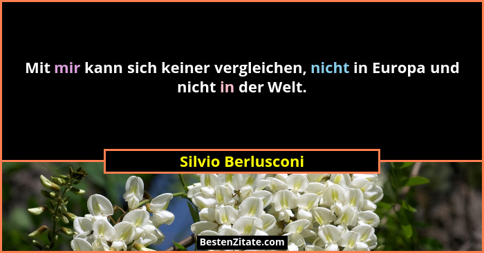 Mit mir kann sich keiner vergleichen, nicht in Europa und nicht in der Welt.... - Silvio Berlusconi