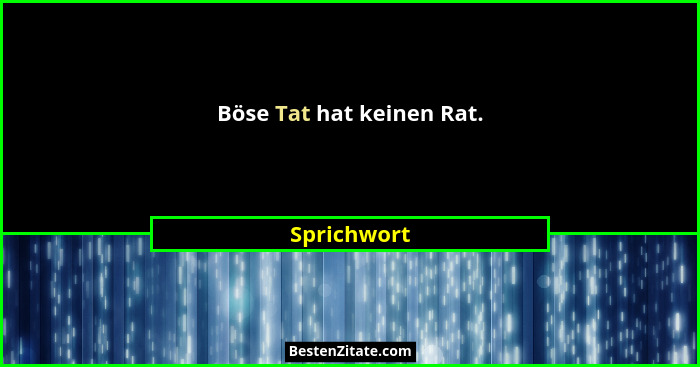 Böse Tat hat keinen Rat.... - Sprichwort