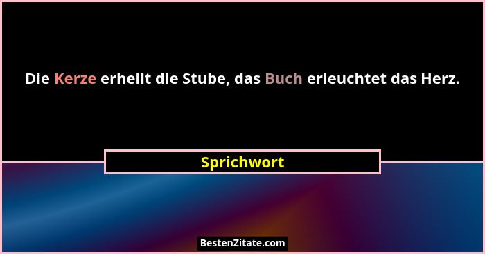Die Kerze erhellt die Stube, das Buch erleuchtet das Herz.... - Sprichwort