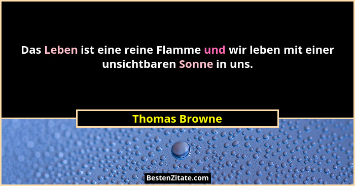 Das Leben ist eine reine Flamme und wir leben mit einer unsichtbaren Sonne in uns.... - Thomas Browne