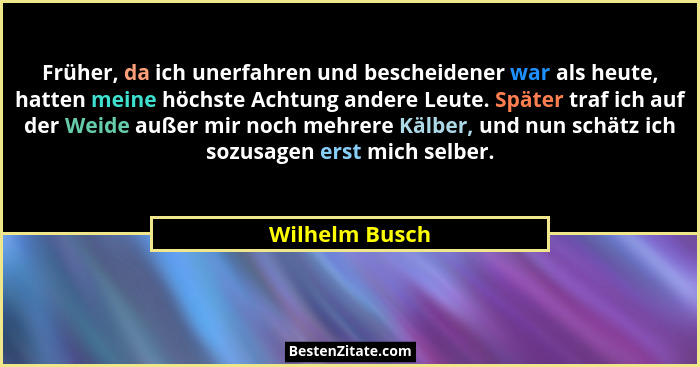 Früher, da ich unerfahren und bescheidener war als heute, hatten meine höchste Achtung andere Leute. Später traf ich auf der Weide auß... - Wilhelm Busch