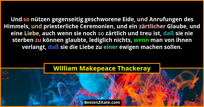 Und so nützen gegenseitig geschworene Eide, und Anrufungen des Himmels, und priesterliche Ceremonien, und ein zärtlicher... - William Makepeace Thackeray