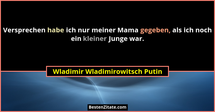 Versprechen habe ich nur meiner Mama gegeben, als ich noch ein kleiner Junge war.... - Wladimir Wladimirowitsch Putin