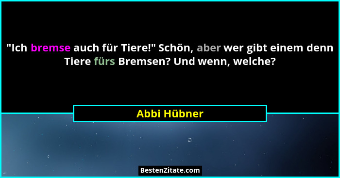 "Ich bremse auch für Tiere!" Schön, aber wer gibt einem denn Tiere fürs Bremsen? Und wenn, welche?... - Abbi Hübner