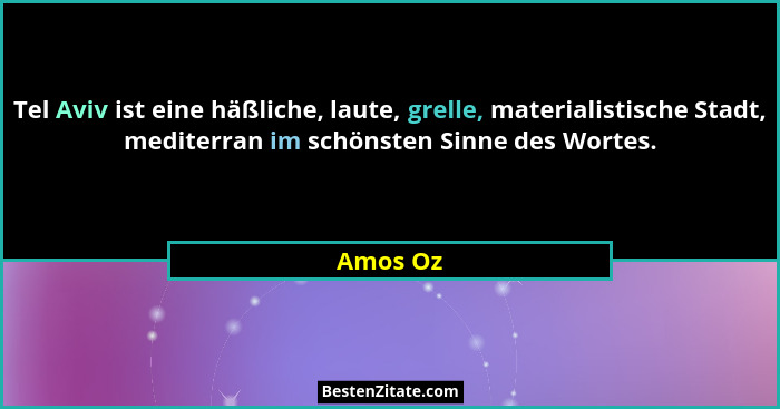Tel Aviv ist eine häßliche, laute, grelle, materialistische Stadt, mediterran im schönsten Sinne des Wortes.... - Amos Oz