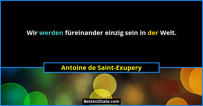 Wir werden füreinander einzig sein in der Welt.... - Antoine de Saint-Exupery