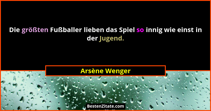 Die größten Fußballer lieben das Spiel so innig wie einst in der Jugend.... - Arsène Wenger