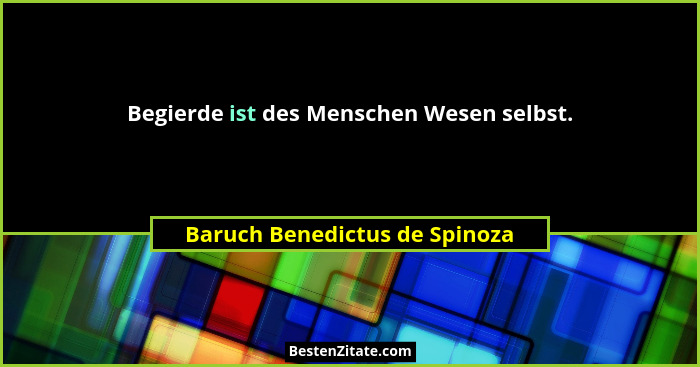 Begierde ist des Menschen Wesen selbst.... - Baruch Benedictus de Spinoza