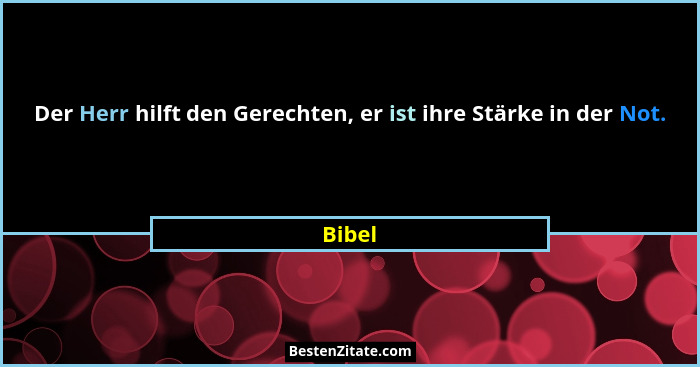 Der Herr hilft den Gerechten, er ist ihre Stärke in der Not.... - Bibel