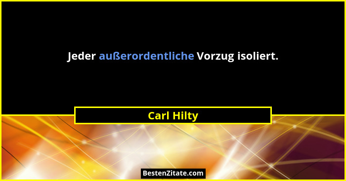 Jeder außerordentliche Vorzug isoliert.... - Carl Hilty