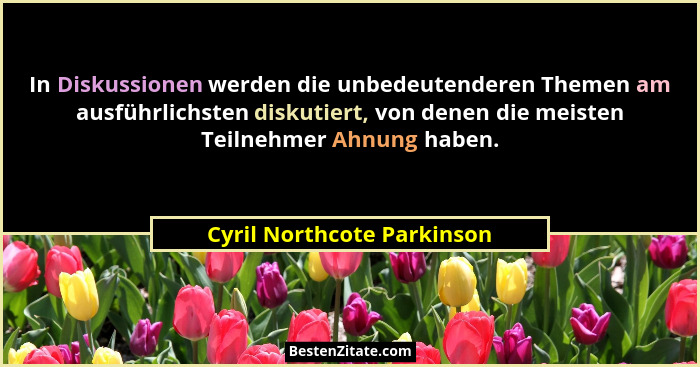In Diskussionen werden die unbedeutenderen Themen am ausführlichsten diskutiert, von denen die meisten Teilnehmer Ahnung h... - Cyril Northcote Parkinson