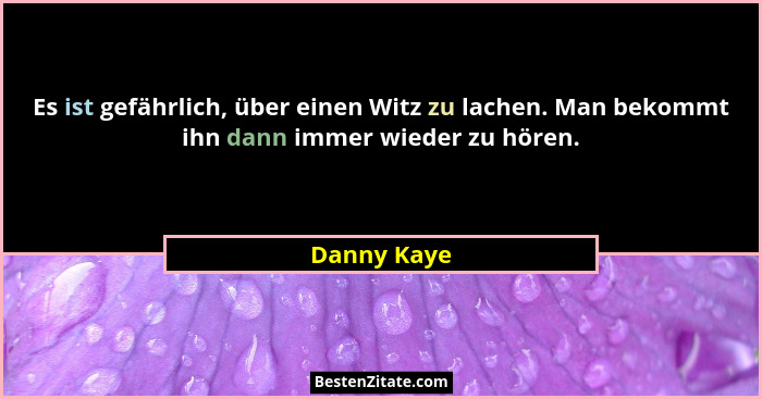 Es ist gefährlich, über einen Witz zu lachen. Man bekommt ihn dann immer wieder zu hören.... - Danny Kaye
