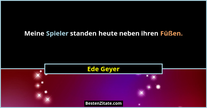 Meine Spieler standen heute neben ihren Füßen.... - Ede Geyer