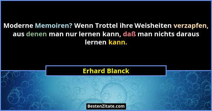 Moderne Memoiren? Wenn Trottel ihre Weisheiten verzapfen, aus denen man nur lernen kann, daß man nichts daraus lernen kann.... - Erhard Blanck