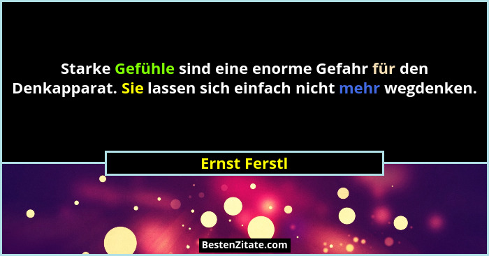 Starke Gefühle sind eine enorme Gefahr für den Denkapparat. Sie lassen sich einfach nicht mehr wegdenken.... - Ernst Ferstl