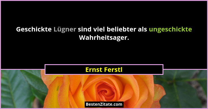 Geschickte Lügner sind viel beliebter als ungeschickte Wahrheitsager.... - Ernst Ferstl