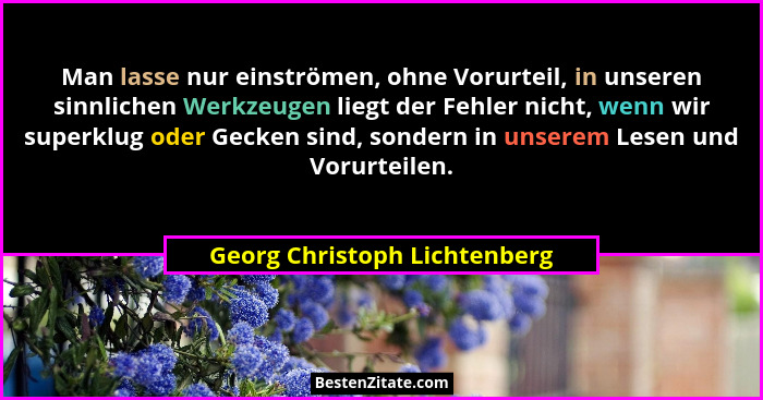 Man lasse nur einströmen, ohne Vorurteil, in unseren sinnlichen Werkzeugen liegt der Fehler nicht, wenn wir superklug od... - Georg Christoph Lichtenberg