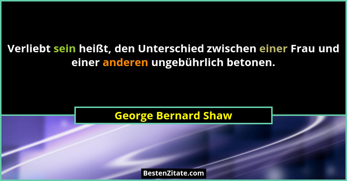 Verliebt sein heißt, den Unterschied zwischen einer Frau und einer anderen ungebührlich betonen.... - George Bernard Shaw