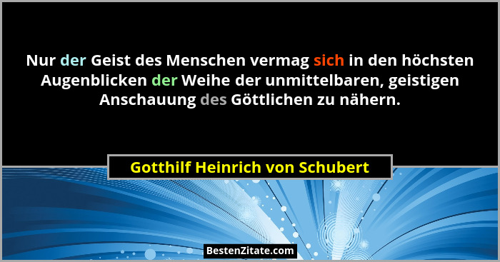 Nur der Geist des Menschen vermag sich in den höchsten Augenblicken der Weihe der unmittelbaren, geistigen Anschauung... - Gotthilf Heinrich von Schubert