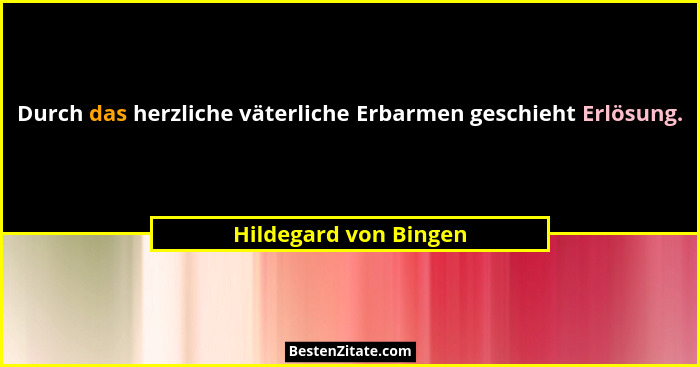 Durch das herzliche väterliche Erbarmen geschieht Erlösung.... - Hildegard von Bingen