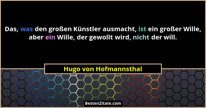 Das, was den großen Künstler ausmacht, ist ein großer Wille, aber ein Wille, der gewollt wird, nicht der will.... - Hugo von Hofmannsthal
