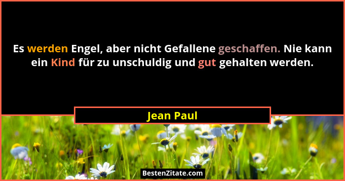 Es werden Engel, aber nicht Gefallene geschaffen. Nie kann ein Kind für zu unschuldig und gut gehalten werden.... - Jean Paul