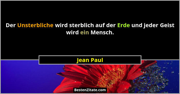 Der Unsterbliche wird sterblich auf der Erde und jeder Geist wird ein Mensch.... - Jean Paul