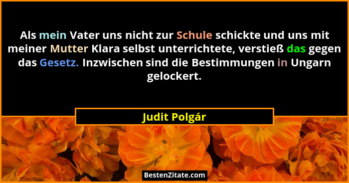 Als mein Vater uns nicht zur Schule schickte und uns mit meiner Mutter Klara selbst unterrichtete, verstieß das gegen das Gesetz. Inzwi... - Judit Polgár