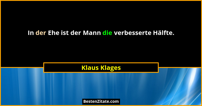 In der Ehe ist der Mann die verbesserte Hälfte.... - Klaus Klages