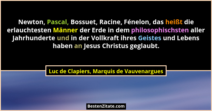 Newton, Pascal, Bossuet, Racine, Fénelon, das heißt die erlauchtesten Männer der Erde in dem philosophischs... - Luc de Clapiers, Marquis de Vauvenargues