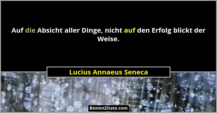 Auf die Absicht aller Dinge, nicht auf den Erfolg blickt der Weise.... - Lucius Annaeus Seneca