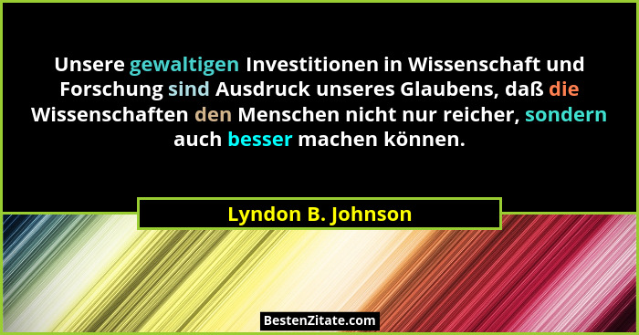 Unsere gewaltigen Investitionen in Wissenschaft und Forschung sind Ausdruck unseres Glaubens, daß die Wissenschaften den Menschen... - Lyndon B. Johnson