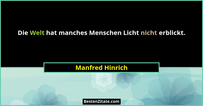 Die Welt hat manches Menschen Licht nicht erblickt.... - Manfred Hinrich