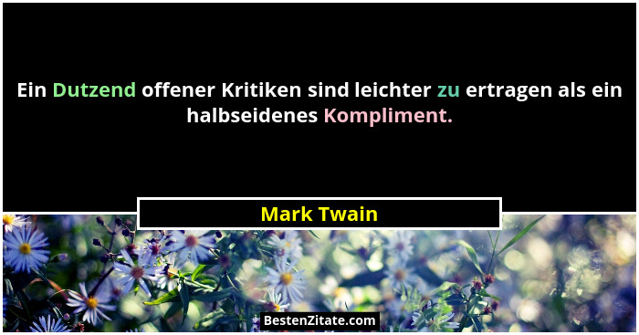 Ein Dutzend offener Kritiken sind leichter zu ertragen als ein halbseidenes Kompliment.... - Mark Twain