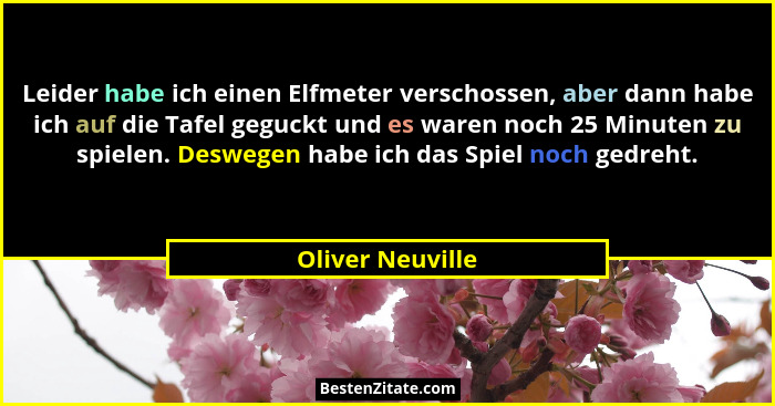 Leider habe ich einen Elfmeter verschossen, aber dann habe ich auf die Tafel geguckt und es waren noch 25 Minuten zu spielen. Desweg... - Oliver Neuville