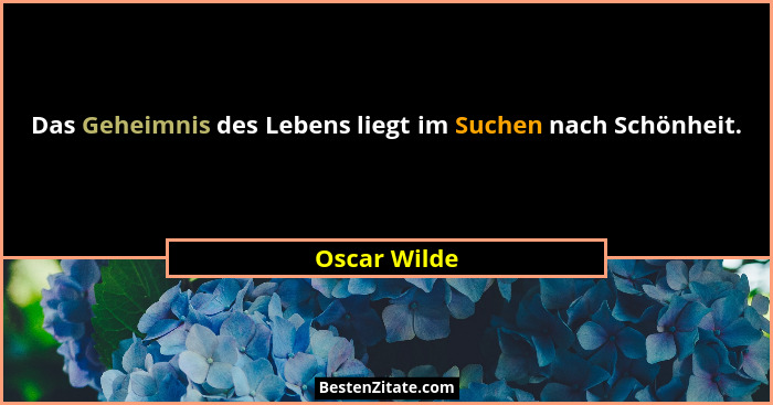 Das Geheimnis des Lebens liegt im Suchen nach Schönheit.... - Oscar Wilde