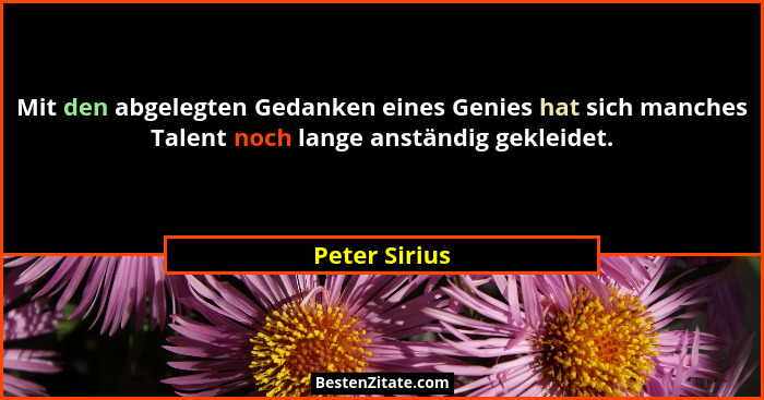 Mit den abgelegten Gedanken eines Genies hat sich manches Talent noch lange anständig gekleidet.... - Peter Sirius