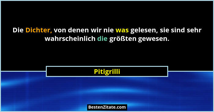 Die Dichter, von denen wir nie was gelesen, sie sind sehr wahrscheinlich die größten gewesen.... - Pitigrilli