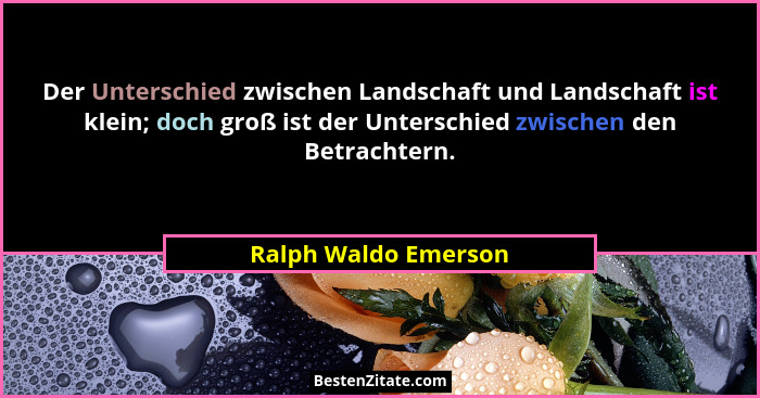 Der Unterschied zwischen Landschaft und Landschaft ist klein; doch groß ist der Unterschied zwischen den Betrachtern.... - Ralph Waldo Emerson