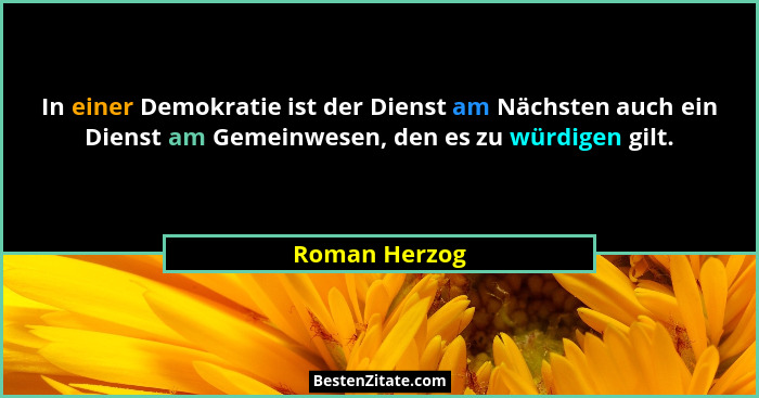 In einer Demokratie ist der Dienst am Nächsten auch ein Dienst am Gemeinwesen, den es zu würdigen gilt.... - Roman Herzog